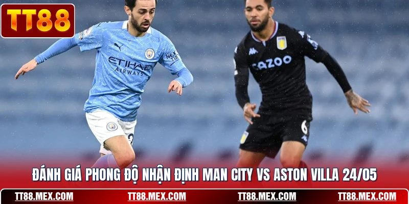Đánh giá phong độ nhận định Man City vs Aston Villa 24/05